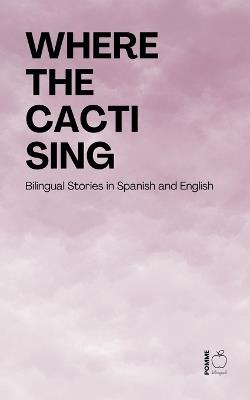 Where the Cacti Sing: Bilingual Stories in Spanish and English - Pomme Bilingual - cover