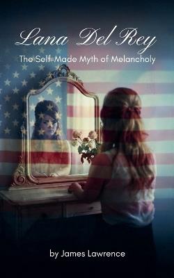Lana Del Rey: The Self-Made Myth of Melancholy - James Lawrence - cover