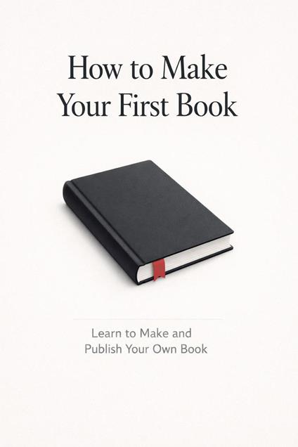 How to Make Your First Book - Learn to Make and Publish Your Own Book