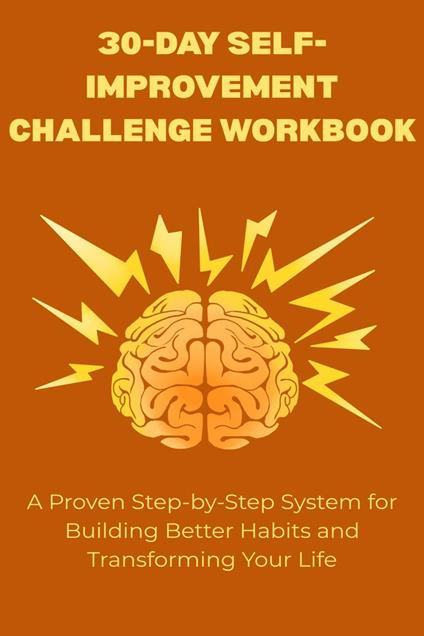 30-Day Self-Improvement Challenge Workbook: A Proven Step-by-Step System for Building Better Habits and Transforming Your Life