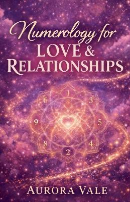 Numerology for Love & Relationships: A Guide to Soulmate Compatibility, Dating with Purpose, and Building a Lasting Marriage. - Aurora Vale - cover