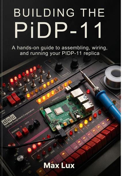 Building the PiDP-11: A hands-on guide to assembling, wiring, and running your PIDP-11 replica