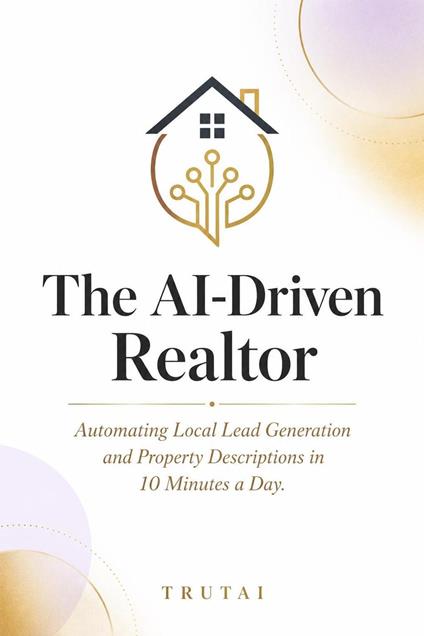 The AI-Driven Realtor: Automating Local Lead Generation and Property Descriptions in 10 Minutes a Day