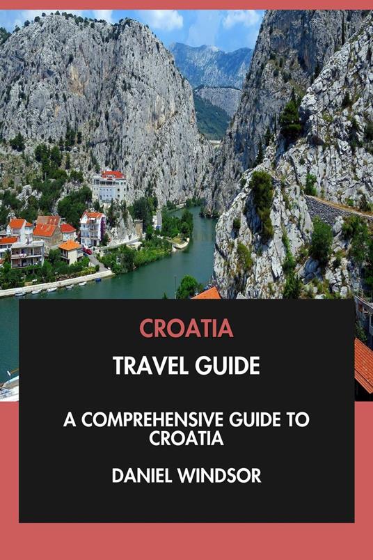 Croatia Travel Guide: A Comprehensive Guide to Croatia.
