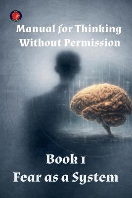 Manual for Thinking Without Permission Book 1 Fear as a System - Alina a Rubi - cover