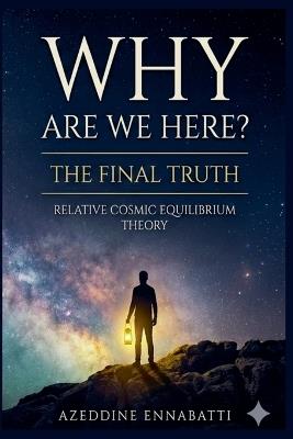 Why Are We Here? The Final Truth: Relative Cosmic Equilibrium Theory - Azeddine Ennabati - cover