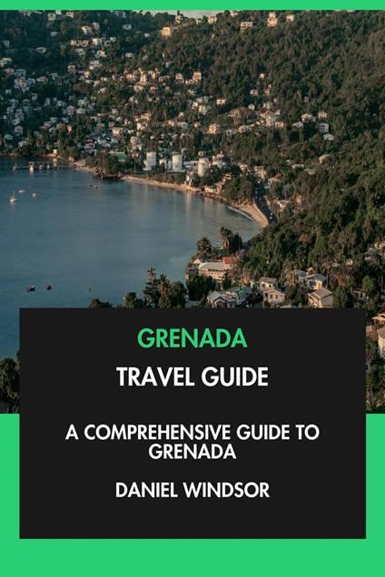 Grenada Travel Guide: A Comprehensive Guide to Grenada.
