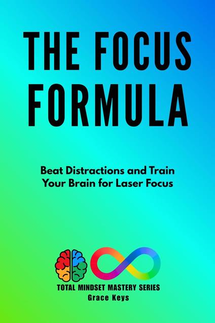The Focus Formula: Beat Distractions and Train Your Brain for Laser Focus