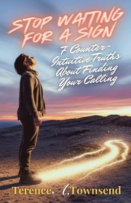 Stop Waiting for a Sign: 7 Counter-Intuitive Truths About Finding Your Calling - Terence A Townsend - cover