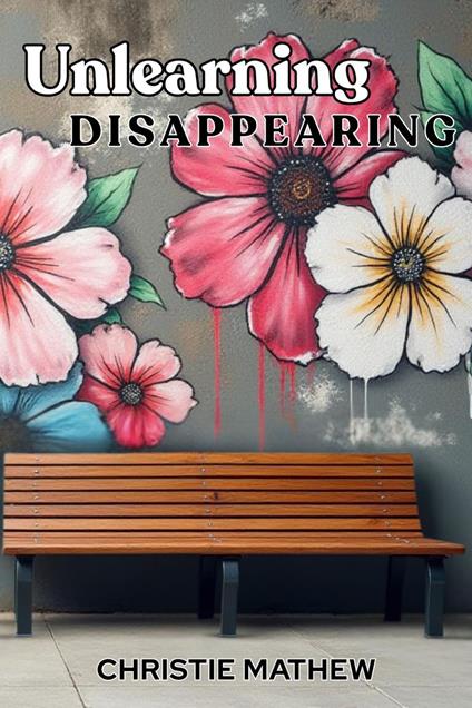 Unlearning Disappearing - Christie Mathew - ebook