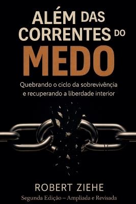 Além das Correntes do Medo - Quebrando o ciclo da sobrevivência e recuperando a liberdade interior - Robert Ziehe - cover