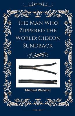 The Man Who Zippered the World: Gideon Sundback - Michael Webster - cover