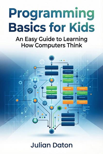 Programming Basics for Kids: An Easy Guide to Learning How Computers Think