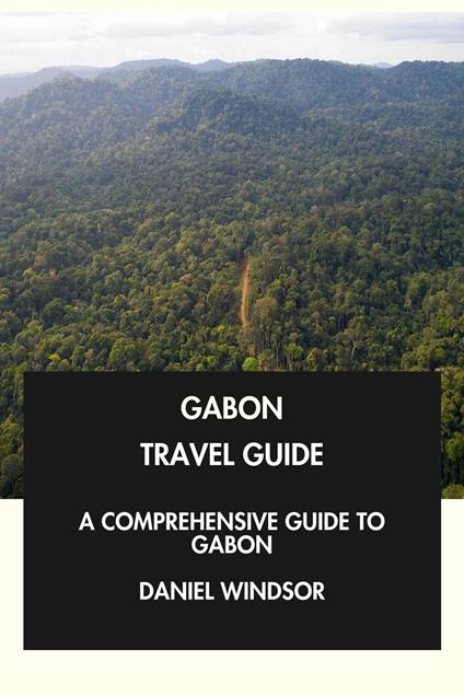 Gabon Travel Guide: A Comprehensive Guide to Gabon.