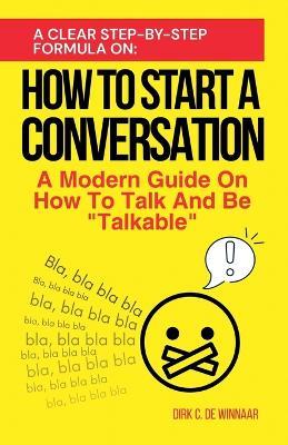 How To Start A Conversation: A Modern Guide On How To Talk And Be Talkable - Dirk C de Winnaar - cover