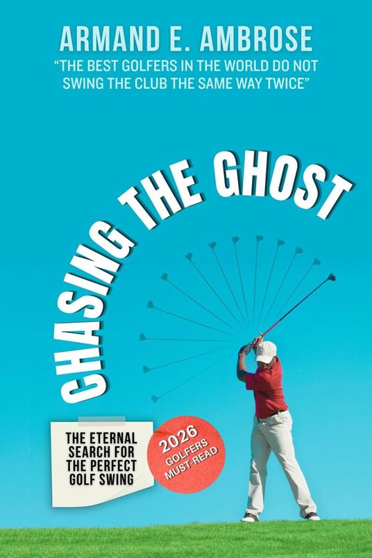 Chasing The Ghost: The Eternal Search For The Perfect Golf Swing