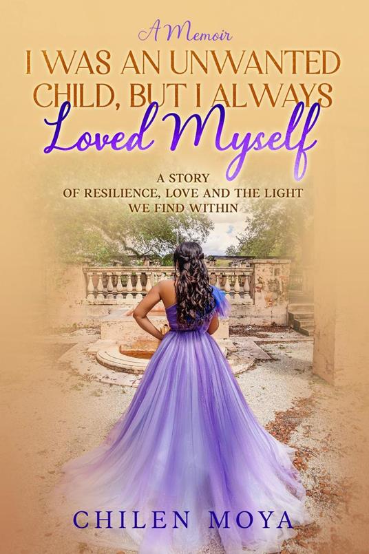 I Was an Unwanted Child, But I Always Loved Myself: A story of resilience, love and the light we find within