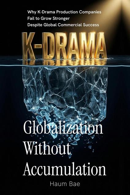 Globalization Without Accumulation: Why K-Drama Production Companies Fail to Grow Stronger Despite Global Commercial Success