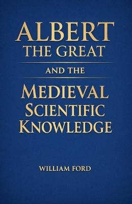 Albert the Great and the Medieval Scientific Knowledge - William Ford - cover