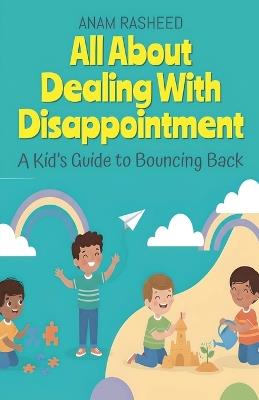All About Dealing With Disappointment: A Kid's Guide to Bouncing Back - Anam Rasheed - cover
