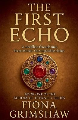The First Echo - A medallion through time. Seven women. One impossible choice - Book One of the Echoes of Eternity Series - Fiona Grimshaw - cover