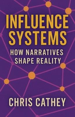 Influence Systems: How Narratives Shape Reality - Chris Cathey - cover