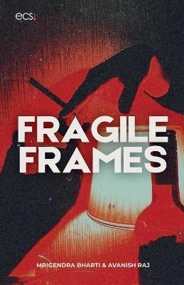 Fragile Frames - Mrigendra Bharti,Avanish Raj - cover