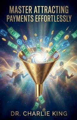 Master Attracting Payments Effortlessly - Charlie King - cover