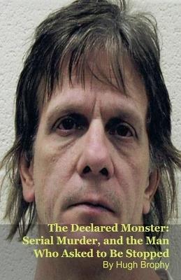The Declared Monster: Serial Murder, and the Man Who Asked to Be Stopped - Hugh Brophy - cover