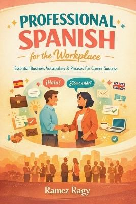 Professional Spanish for the Workplace: Essential Business Vocabulary & Phrases for Career Success - Ramez Ragy - cover