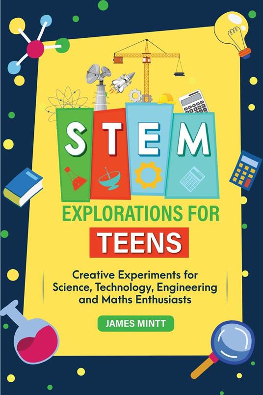 STEM EXPLORATIONS FOR TEENS - Creative Experiments for Science, Technology, Engineering and Maths Enthusiasts