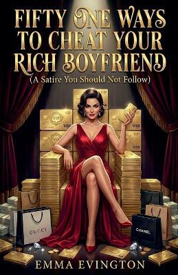 Fifty One Ways To Cheat Your Rich Boyfriend: A Satire You Should Not Follow - Emma Evington - cover