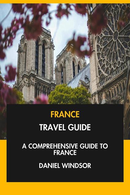 France Travel Guide: A Comprehensive Guide to France.