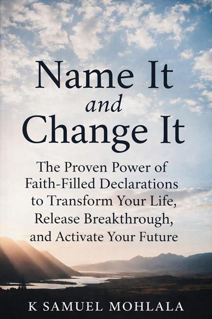 Name It and Change It: The Proven Power of Faith-Filled Declarations to Transform Your Life, Release Breakthrough, and Activate Your Future