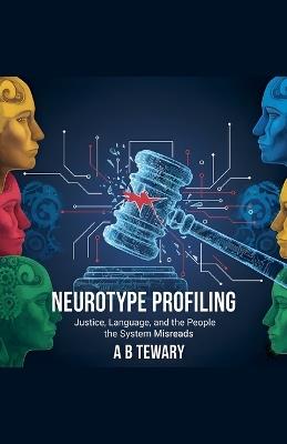 Neurotype Profiling: Justice, Language, and the People the System Misreads - A B Tewary - cover