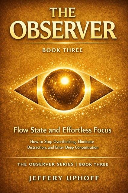 Flow State and Effortless Focus: How to Stop Overthinking, Eliminate Distraction, and Enter Deep Concentration