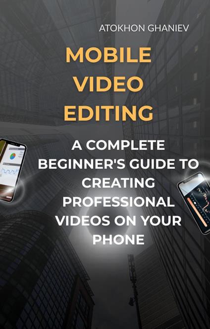 Mobile Video Editing: A Complete Beginner's Guide to Creating Professional Videos on Your Phone - Atokhon Ghaniev - ebook