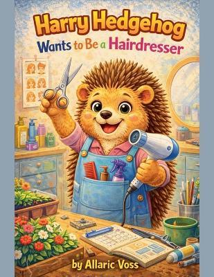 Harry Hedgehog Wants to Be a Hairdresser - Allaric Voss - cover