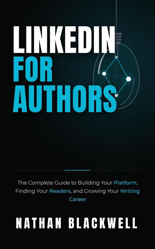 LinkedIn for Authors: The Complete Guide to Building Your Platform, Finding Your Readers, and Growing Your Writing Career