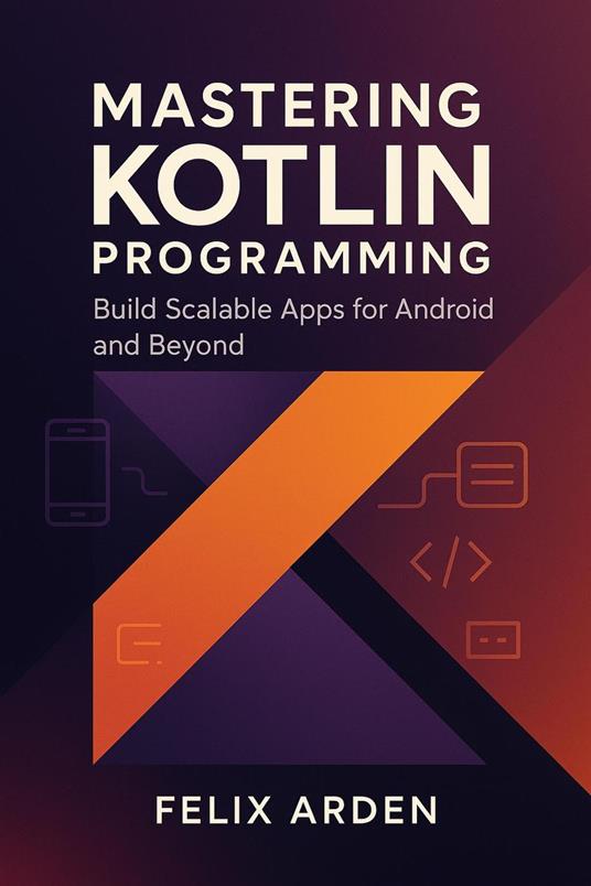Mastering Kotlin Programming: Build Scalable Apps for Android and Beyond