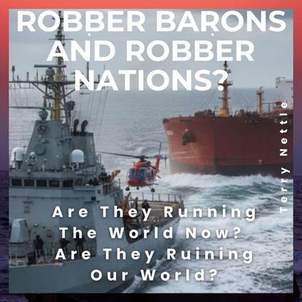 Robber Barons And Robber Nations?: Are They Running The World Now? Are They Ruining Our World?
