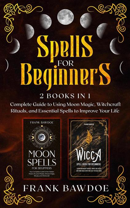 Spells for Beginners: Complete Guide to Using Moon Magic, Witchcraft Rituals, and Essential Spells to Improve Your Life – Two Books in One