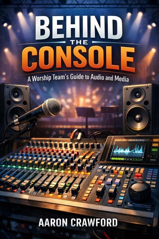 Behind the Console: A Worship Team’s Guide to Audio and Media