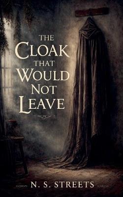 The Cloak That Would Not Leave: A Dark Fairy Tale in Two Voices - N S Streets - cover