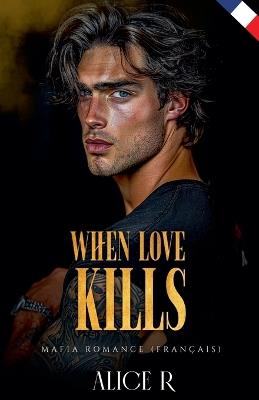 When Love Kills: Mafia Romance (Français) - Alice R - cover
