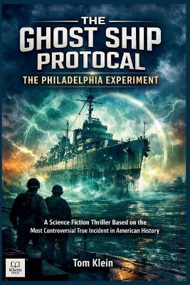 The Ghost Ship Protocol: The Philadelphia Experiment A Science Fiction Thriller Based on the Most Controversial True Incident in American History - Tom Klein - cover