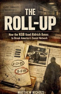 The Roll Up, How the KGB Used Aldrich Ames to Break America's Soviet Network. - Matthew Nichols - cover