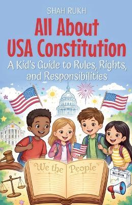 All About USA Constitution: A Kid's Guide to Rules, Rights, and Responsibilities - Shah Rukh - cover