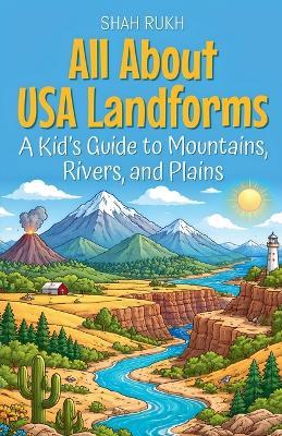 All About USA Landforms: A Kid's Guide to Mountains, Rivers, and Plains - Shah Rukh - cover