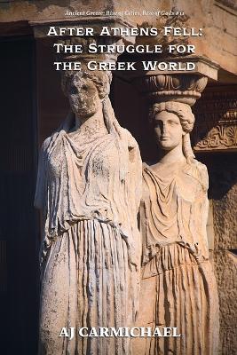 After Athens Fell: The Struggle for the Greek World - Aj Carmichael - cover